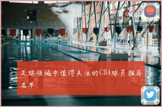 足球领域中值得关注的CBA球员推荐名单