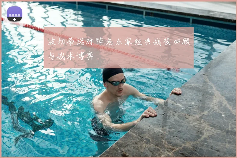 波切蒂诺对阵老东家经典战役回顾与战术博弈