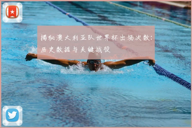揭秘澳大利亚队世界杯出场次数：历史数据与关键战役
