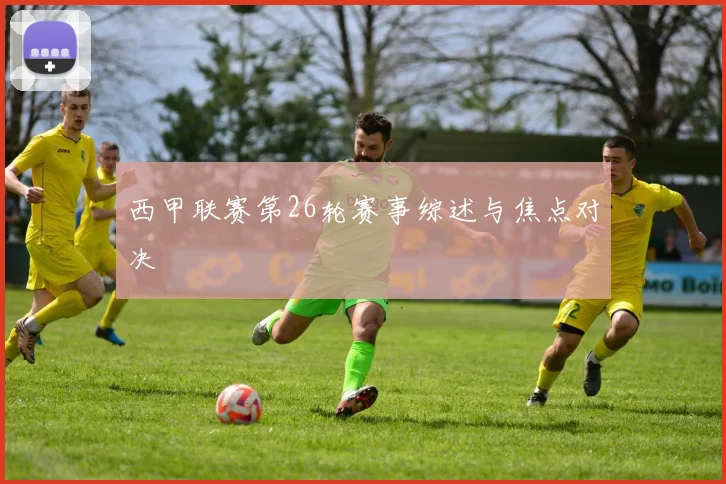 西甲联赛第26轮赛事综述与焦点对决