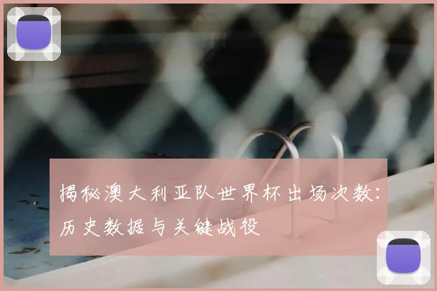 揭秘澳大利亚队世界杯出场次数：历史数据与关键战役