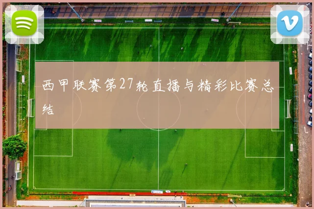 西甲联赛第27轮直播与精彩比赛总结